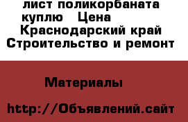 лист поликорбаната куплю › Цена ­ 1 500 - Краснодарский край Строительство и ремонт » Материалы   